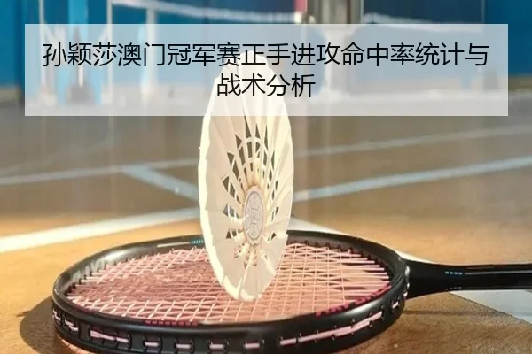孙颖莎澳门冠军赛正手进攻命中率统计与战术分析