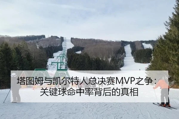 塔图姆与凯尔特人总决赛MVP之争：关键球命中率背后的真相