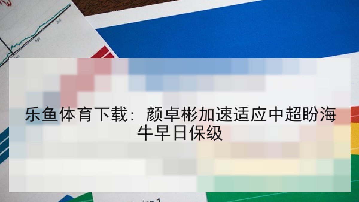乐鱼体育下载: 颜卓彬加速适应中超盼海牛早日保级 乐鱼体育下载: 颜卓彬加速适应中超盼海牛早日保级