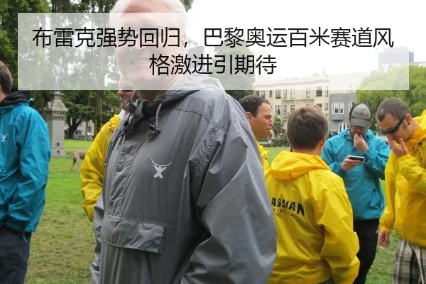 布雷克强势回归，巴黎奥运百米赛道风格激进引期待