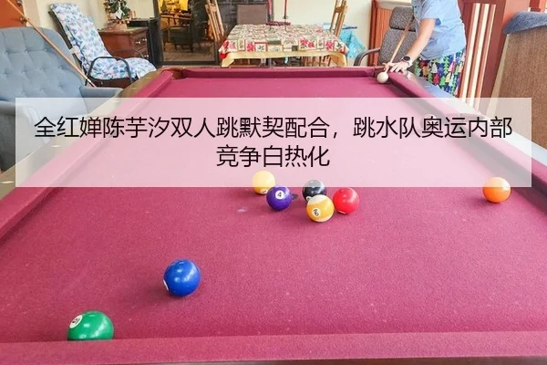 全红婵陈芋汐双人跳默契配合，跳水队奥运内部竞争白热化