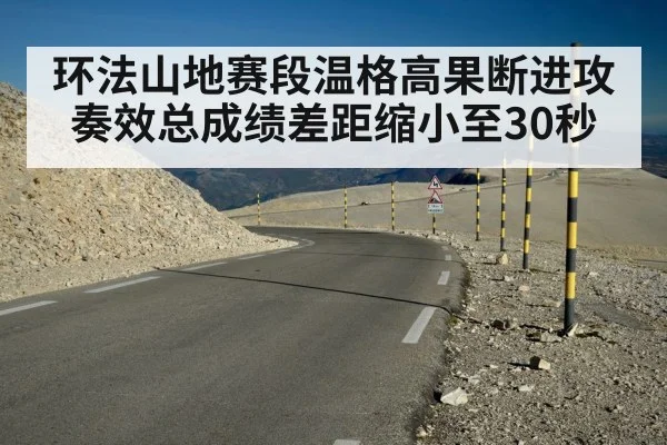 环法山地赛段温格高果断进攻奏效总成绩差距缩小至30秒