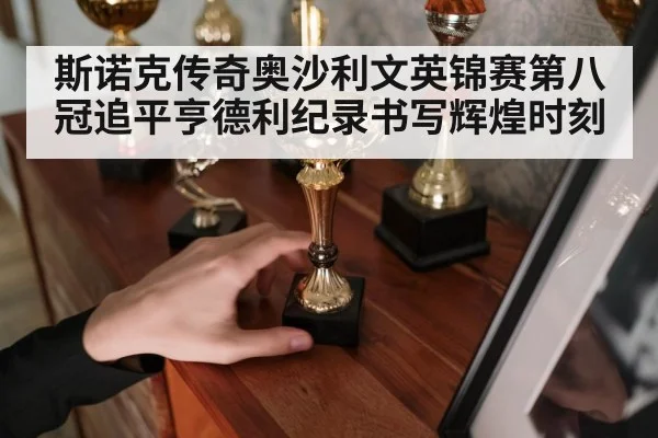 斯诺克传奇奥沙利文英锦赛第八冠追平亨德利纪录书写辉煌时刻