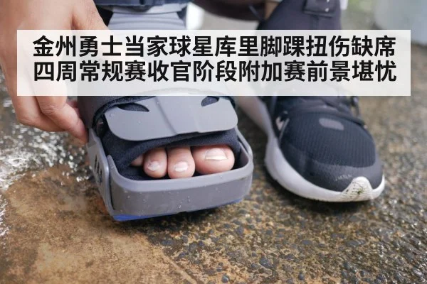 金州勇士当家球星库里脚踝扭伤缺席四周常规赛收官阶段附加赛前景堪忧