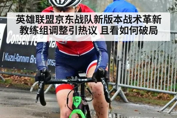 英雄联盟京东战队新版本战术革新 教练组调整引热议 且看如何破局