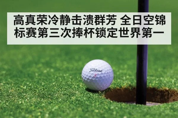 高真荣冷静击溃群芳 全日空锦标赛第三次捧杯锁定世界第一
