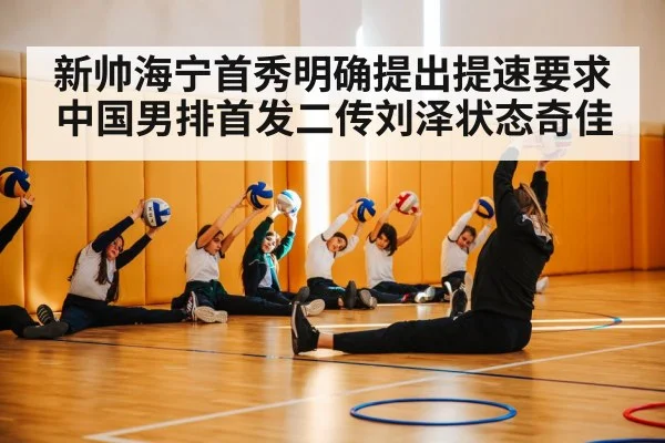 新帅海宁首秀明确提出提速要求中国男排首发二传刘泽状态奇佳